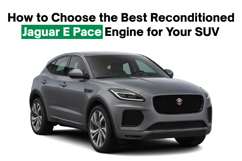 How to Choose the Best Reconditioned Jaguar E Pace Engine for Your SUV